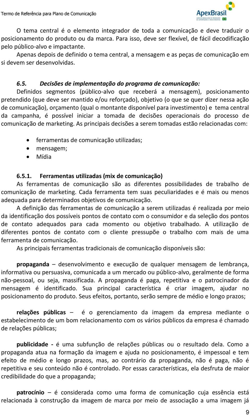 Decisões de implementação do programa de comunicação: Definidos segmentos (público-alvo que receberá a mensagem), posicionamento pretendido (que deve ser mantido e/ou reforçado), objetivo (o que se