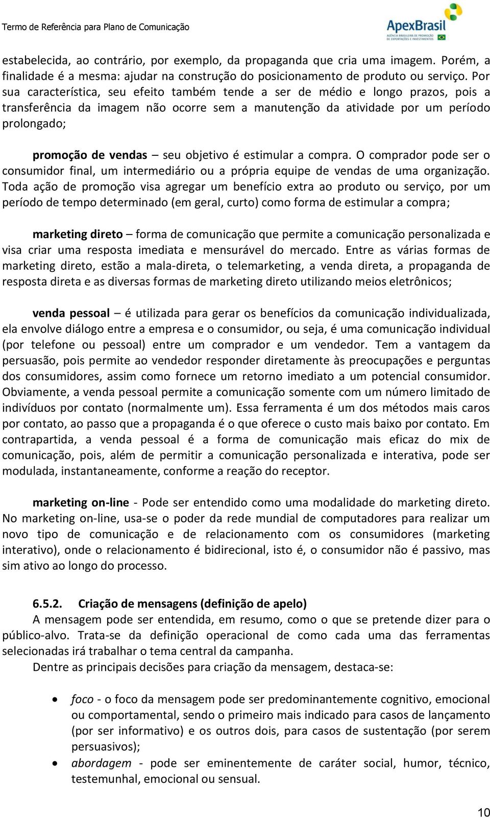 seu objetivo é estimular a compra. O comprador pode ser o consumidor final, um intermediário ou a própria equipe de vendas de uma organização.