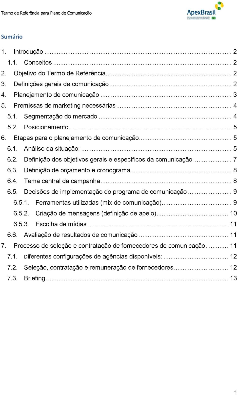 .. 7 6.3. Definição de orçamento e cronograma... 8 6.4. Tema central da campanha... 8 6.5. Decisões de implementação do programa de comunicação... 9 6.5.1. Ferramentas utilizadas (mix de comunicação).