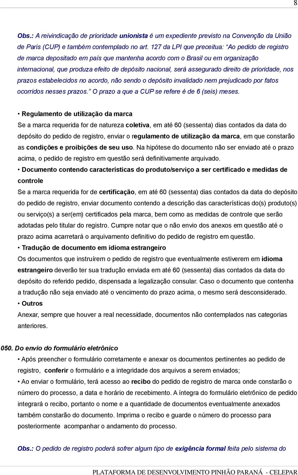 direito de prioridade, nos prazos estabelecidos no acordo, não sendo o depósito invalidado nem prejudicado por fatos ocorridos nesses prazos. O prazo a que a CUP se refere é de 6 (seis) meses.