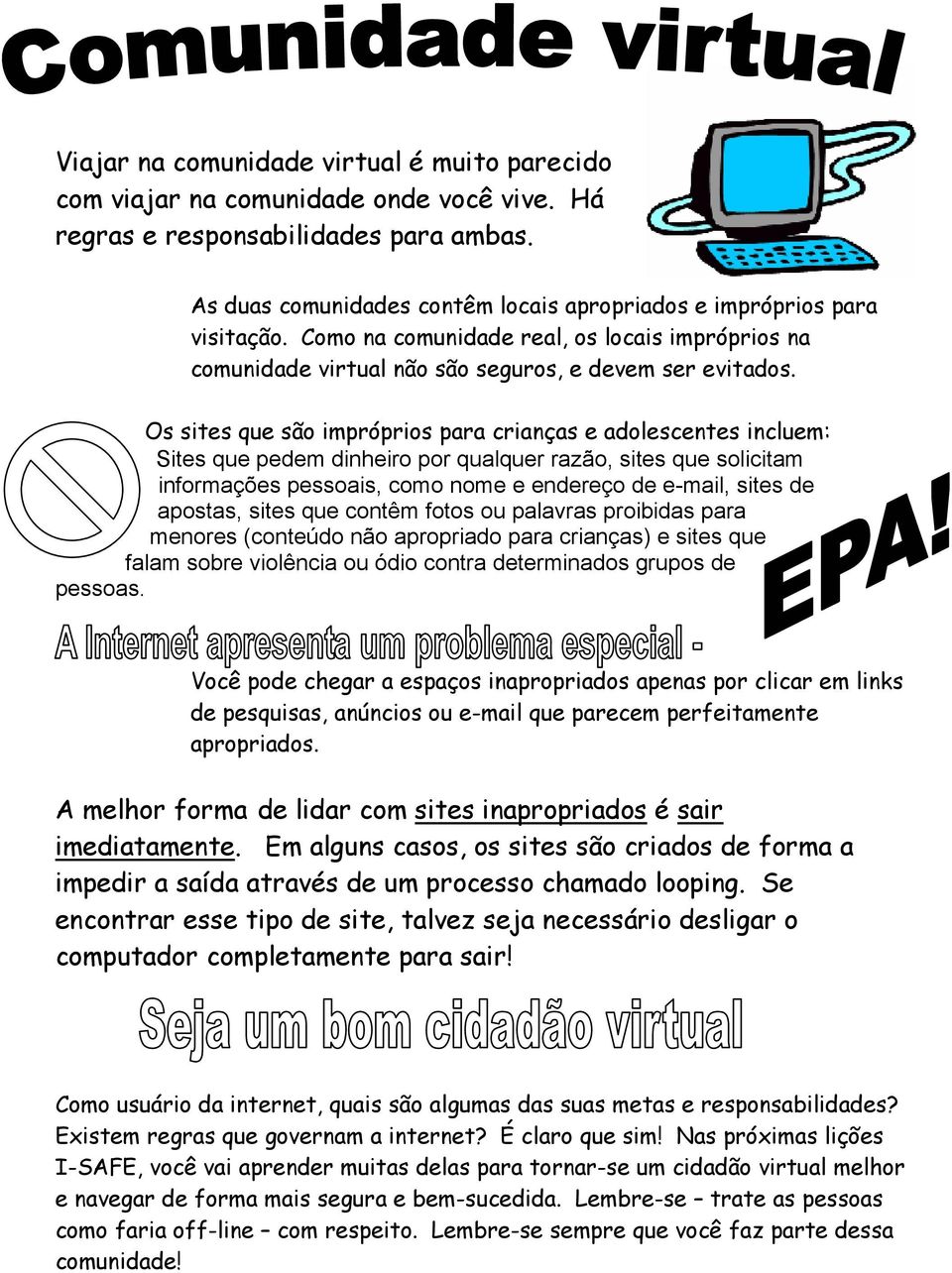 Os sites que são impróprios para crianças e adolescentes incluem: Sites que pedem dinheiro por qualquer razão, sites que solicitam informações pessoais, como nome e endereço de e-mail, sites de