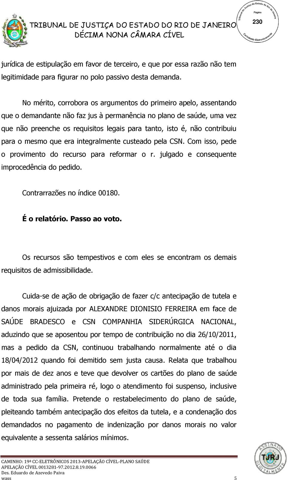 contribuiu para o mesmo que era integralmente custeado pela CSN. Com isso, pede o provimento do recurso para reformar o r. julgado e consequente improcedência do pedido. Contrarrazões no índice 00180.