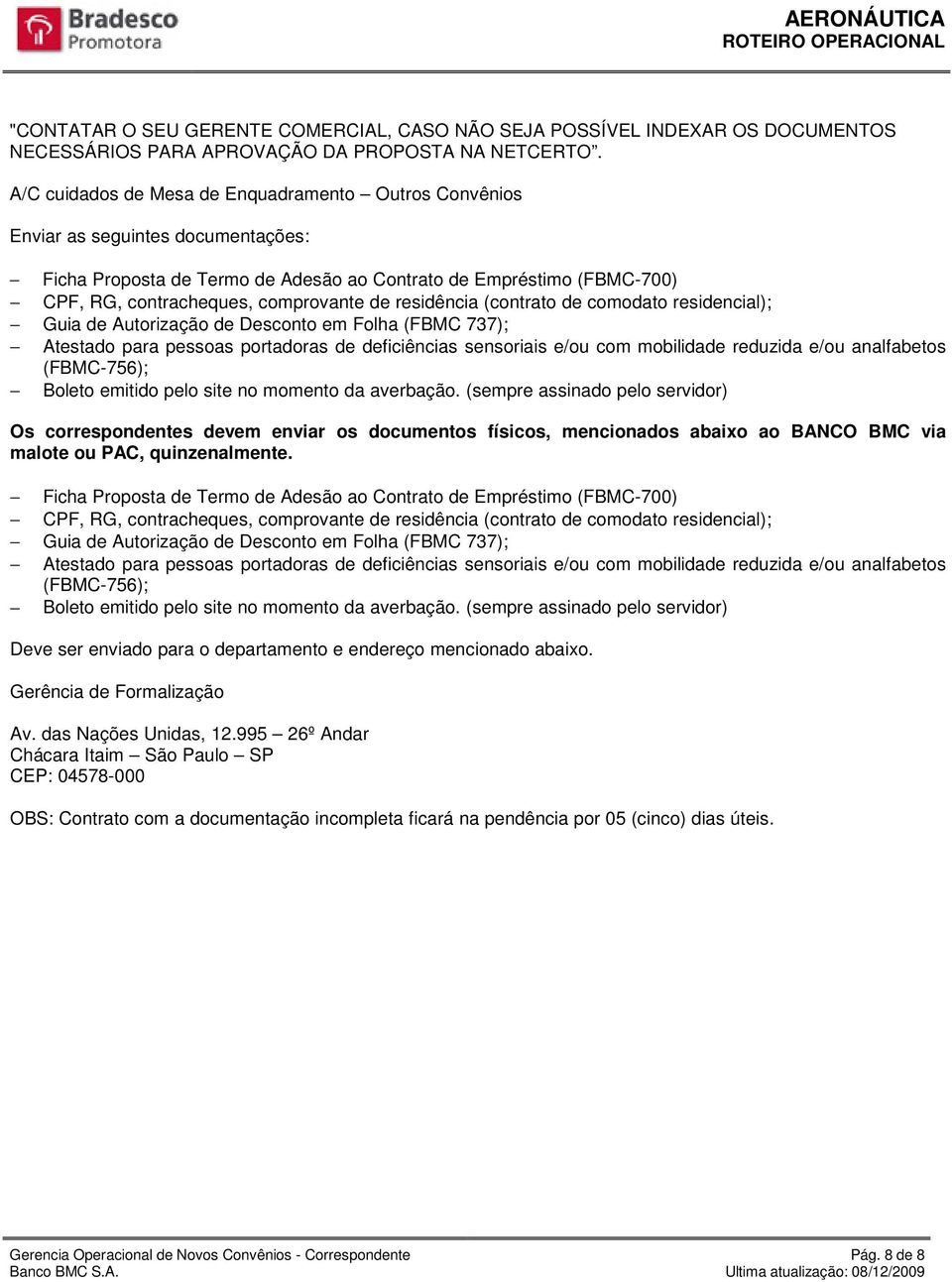 residência (contrato de comodato residencial); Guia de Autorização de Desconto em Folha (FBMC 737); Atestado para pessoas portadoras de deficiências sensoriais e/ou com mobilidade reduzida e/ou