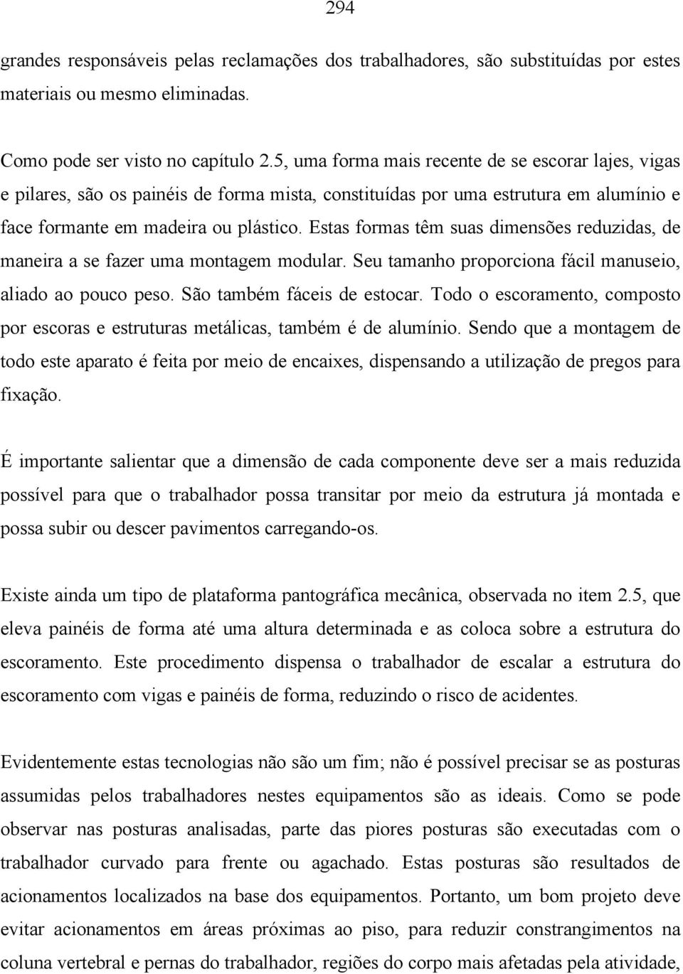 Estas formas têm suas dimensões reduzidas, de maneira a se fazer uma montagem modular. Seu tamanho proporciona fácil manuseio, aliado ao pouco peso. São também fáceis de estocar.