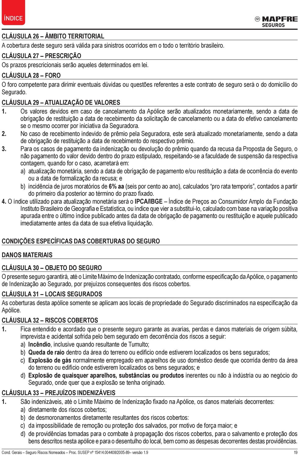 Cláusula 28 FORO O foro competente para dirimir eventuais dúvidas ou questões referentes a este contrato de seguro será o do domicílio do Segurado. Cláusula 29 ATUALIZAÇÃO DE VALORES 1.