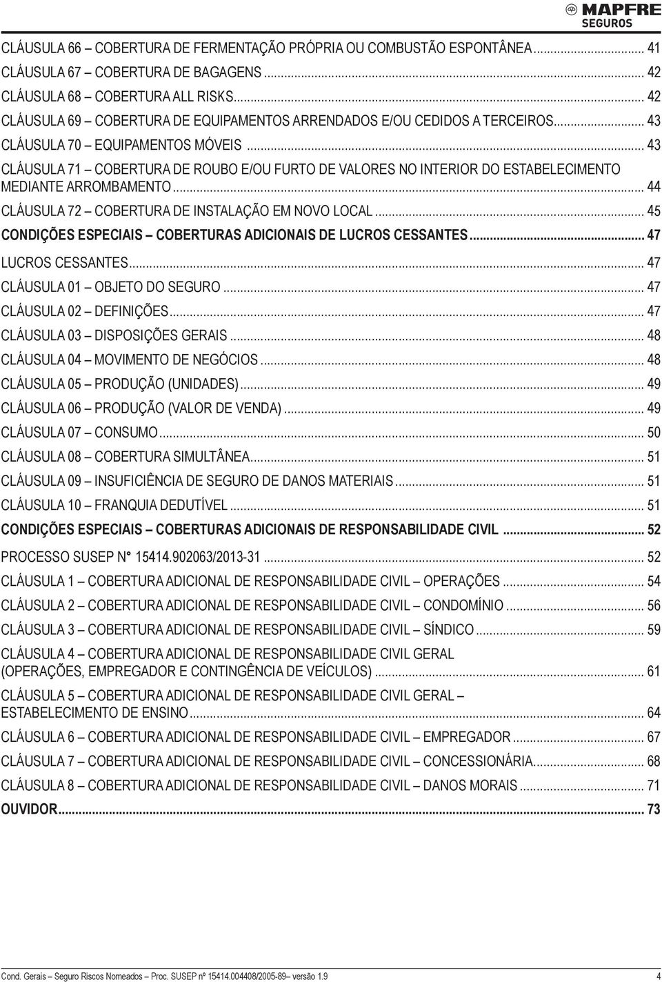 .. 43 Cláusula 71 COBERTURA DE ROUBO E/OU FURTO DE VALORES NO INTERIOR DO ESTABELECIMENTO MEDIANTE ARROMBAMENTO... 44 Cláusula 72 COBERTURA DE INSTALAÇÃO EM NOVO LOCAL.