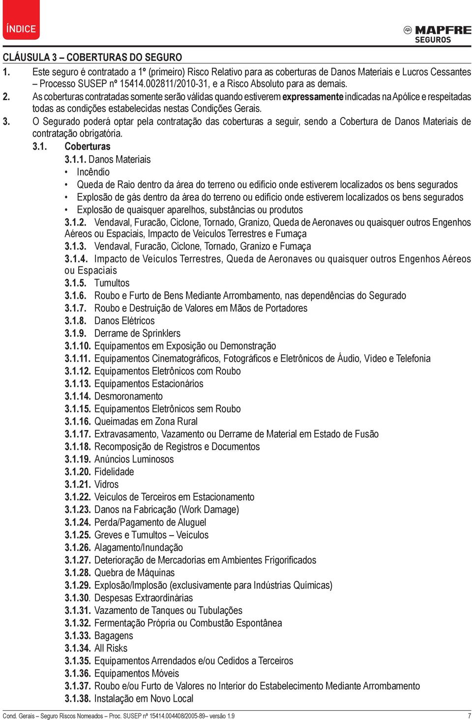 As coberturas contratadas somente serão válidas quando estiverem expressamente indicadas na Apólice e respeitadas todas as condições estabelecidas nestas Condições Gerais. 3.