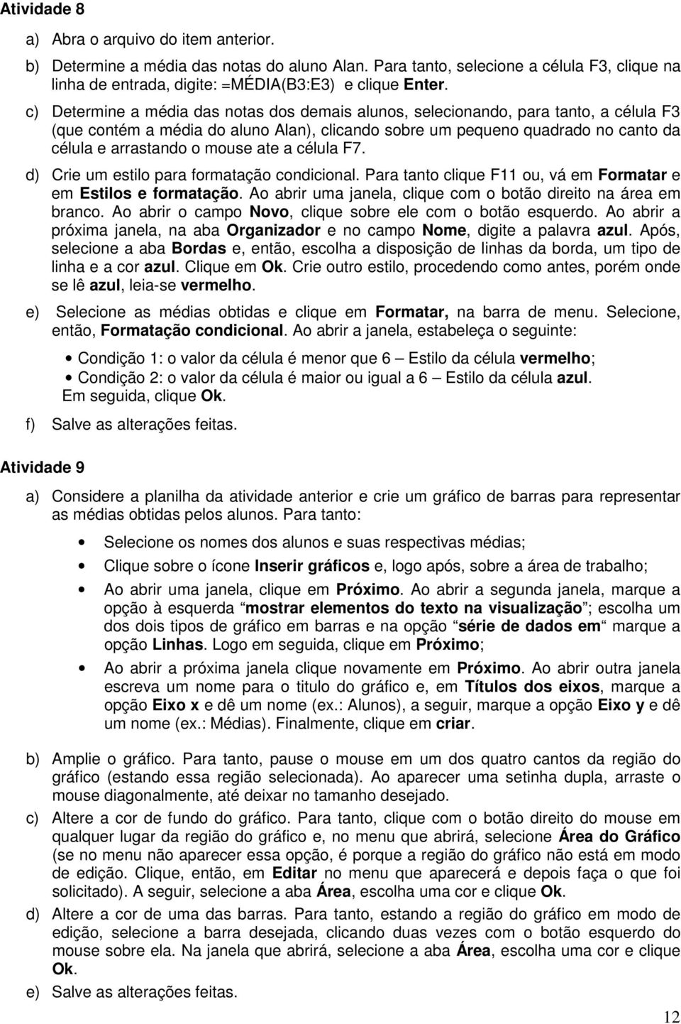 ate a célula F7. d) Crie um estilo para formatação condicional. Para tanto clique F11 ou, vá em Formatar e em Estilos e formatação. Ao abrir uma janela, clique com o botão direito na área em branco.