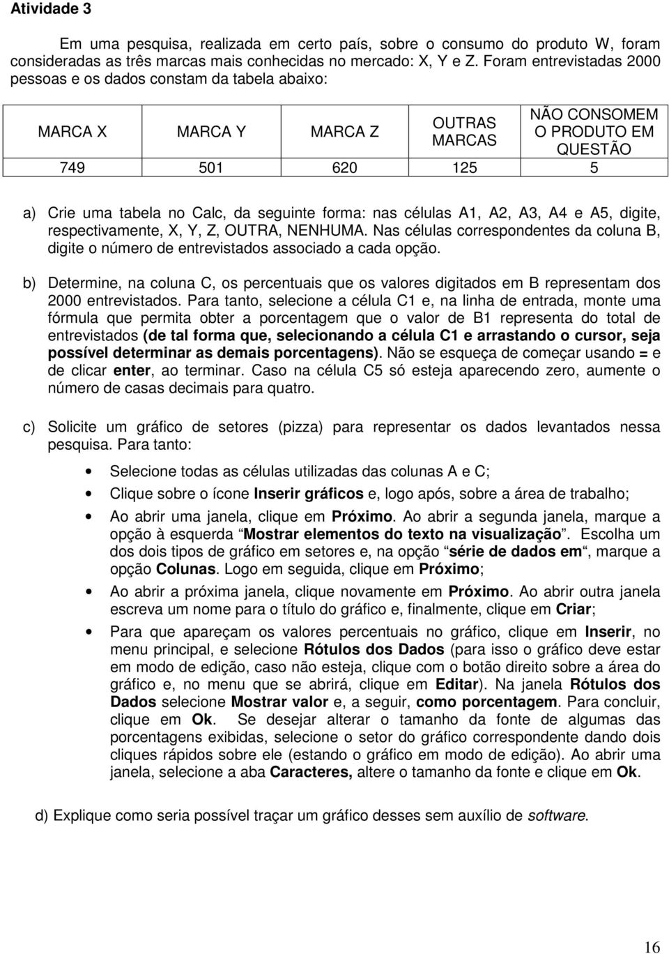 forma: nas células A1, A2, A3, A4 e A5, digite, respectivamente, X, Y, Z, OUTRA, NENHUMA. Nas células correspondentes da coluna B, digite o número de entrevistados associado a cada opção.