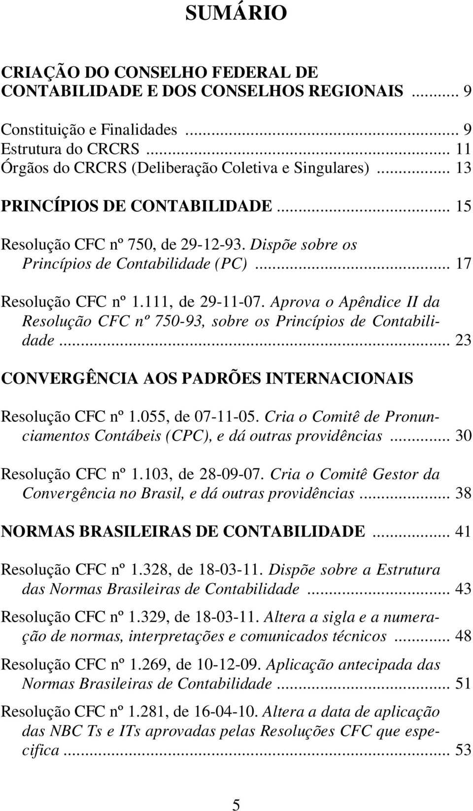 Aprova o Apêndice II da Resolução CFC nº 750-93, sobre os Princípios de Contabilidade... 23 CONVERGÊNCIA AOS PADRÕES INTERNACIONAIS Resolução CFC nº 1.055, de 07-11-05.