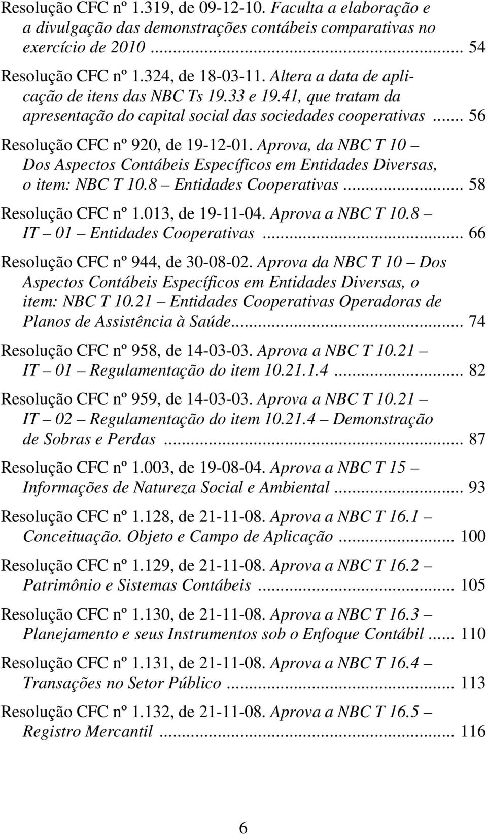 Aprova, da NBC T 10 Dos Aspectos Contábeis Específicos em Entidades Diversas, o item: NBC T 10.8 Entidades Cooperativas... 58 Resolução CFC nº 1.013, de 19-11-04. Aprova a NBC T 10.