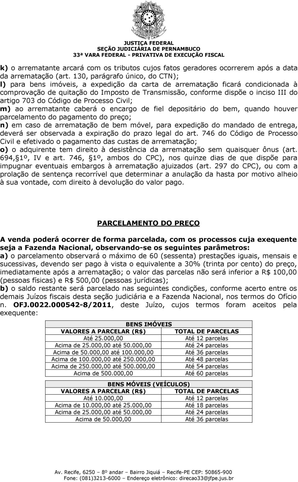 artigo 703 do Código de Processo Civil; m) ao arrematante caberá o encargo de fiel depositário do bem, quando houver parcelamento do pagamento do preço; n) em caso de arrematação de bem móvel, para