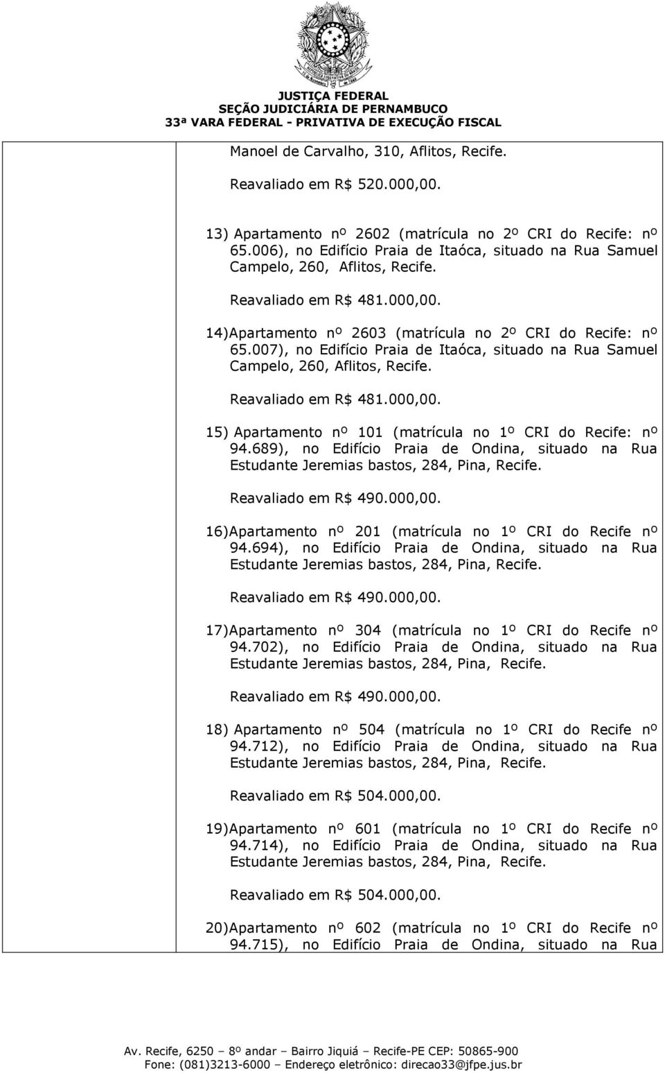 689), no Edifício Praia de Ondina, situado na Rua Reavaliado em R$ 490.000,00. 16) Apartamento nº 201 (matrícula no 1º CRI do Recife nº 94.