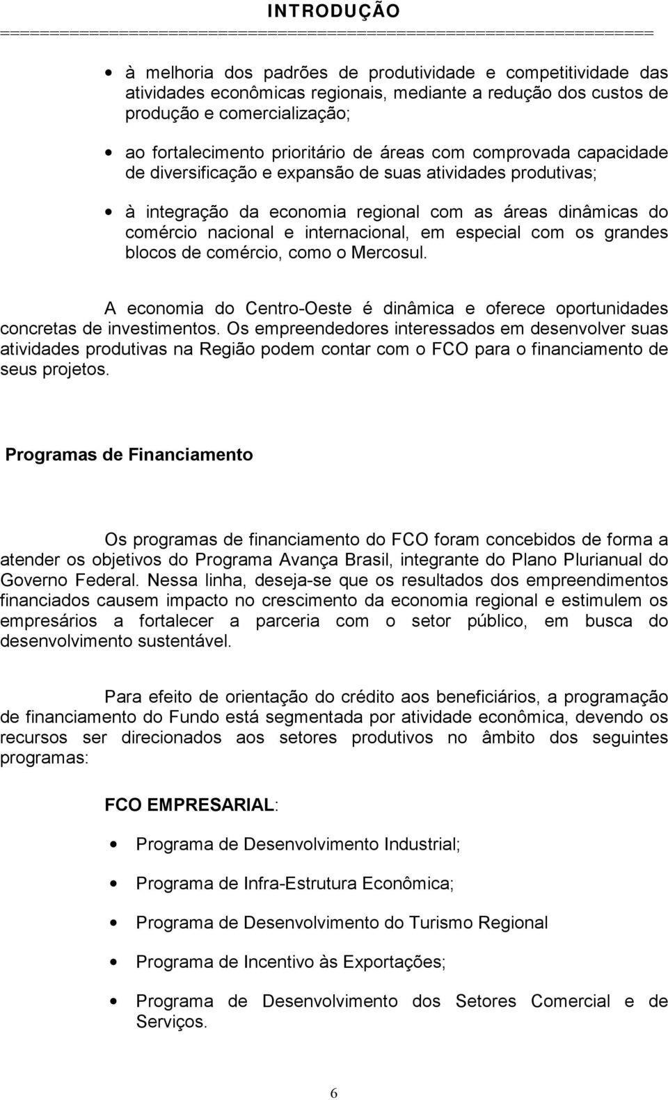 com os grandes blocos de comércio, como o Mercosul. A economia do Centro-Oeste é dinâmica e oferece oportunidades concretas de investimentos.