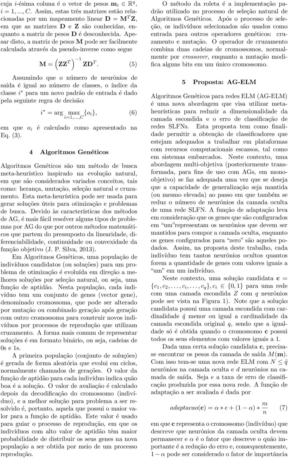 Apesar disto, a matriz de pesos M pode ser facilmente calculada através da pseudo-inverse como segue ( ) M = ZZ T 1 ZD T.