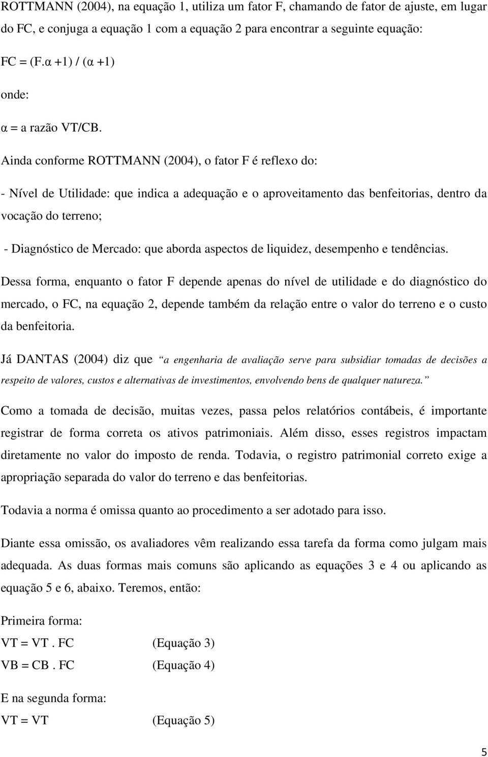 Ainda conforme ROTTMANN (2004), o fator F é reflexo do: - Nível de Utilidade: que indica a adequação e o aproveitamento das benfeitorias, dentro da vocação do terreno; - Diagnóstico de Mercado: que