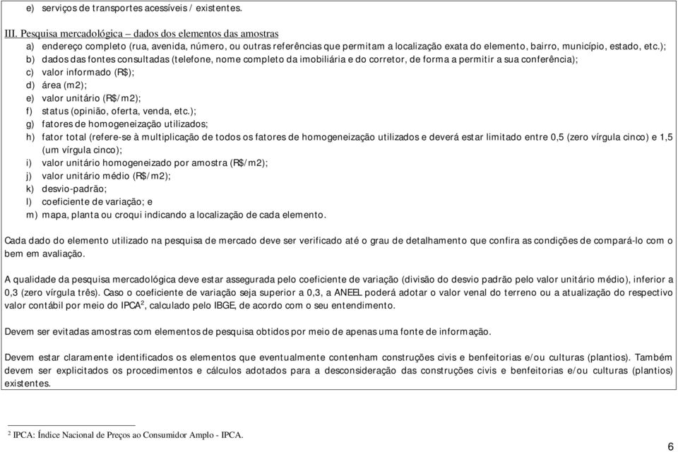 ); b) dados das fontes consultadas (telefone, nome completo da imobiliária e do corretor, de forma a permitir a sua conferência); c) valor informado (R$); d) área (m2); e) valor unitário (R$/m2); f)