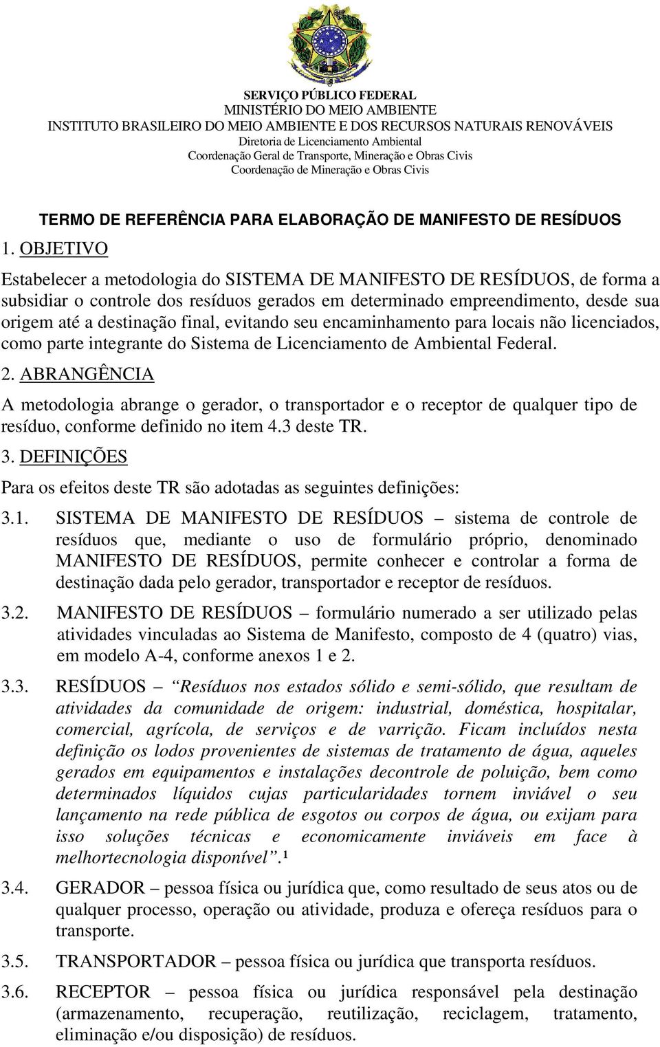 OBJETIVO Estabelecer a metodologia do SISTEMA DE MANIFESTO DE RESÍDUOS, de forma a subsidiar o controle dos resíduos gerados em determinado empreendimento, desde sua origem até a destinação final,