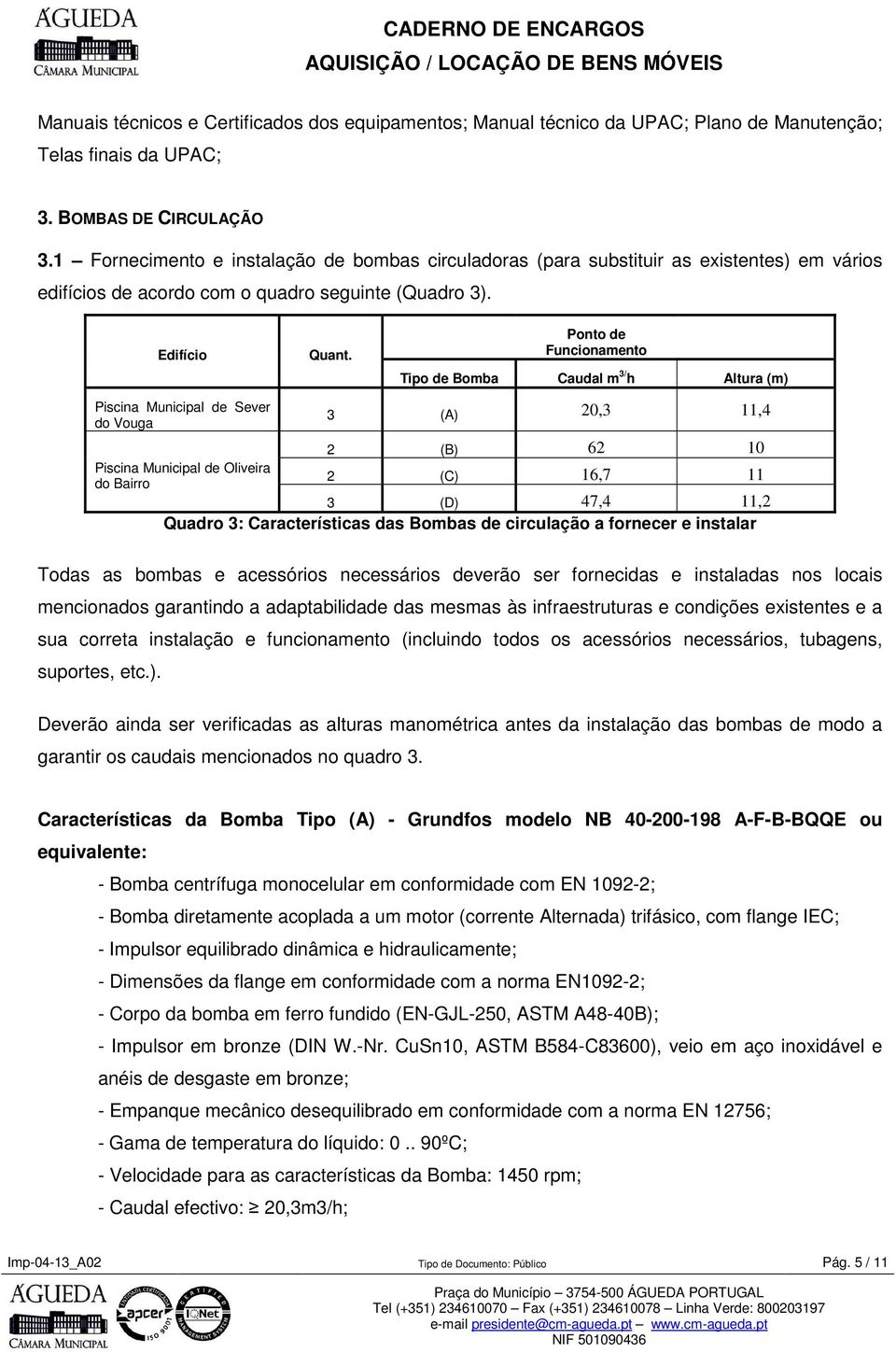 Pnt de Funcinament Tip de Bmba Caudal m 3/ h Altura (m) Piscina Municipal de Sever d Vuga 3 (A) 20,3 11,4 2 (B) 62 10 Piscina Municipal de Oliveira d Bairr 2 (C) 16,7 11 3 (D) 47,4 11,2 Quadr 3: