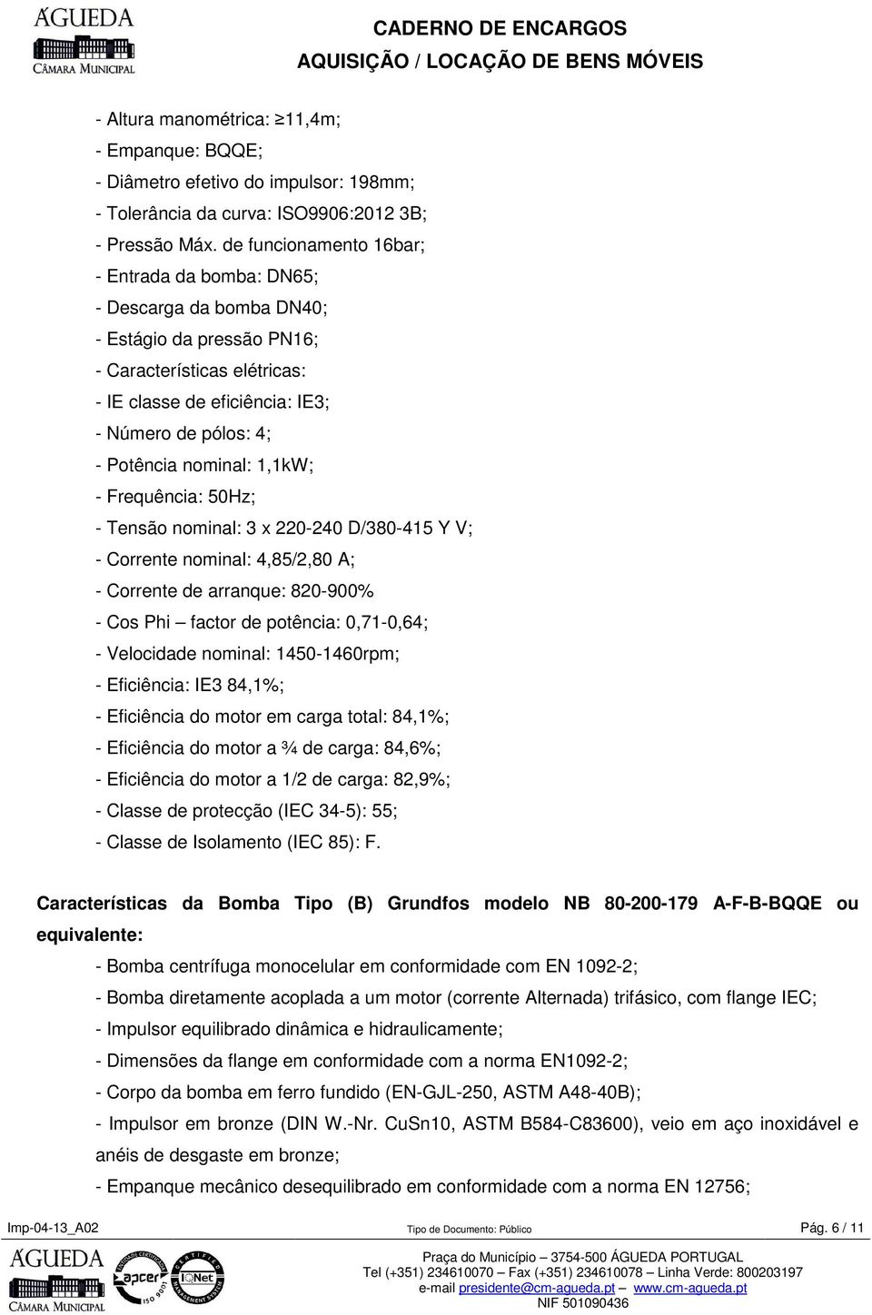 1,1kW; - Frequência: 50Hz; - Tensã nminal: 3 x 220-240 D/380-415 Y V; - Crrente nminal: 4,85/2,80 A; - Crrente de arranque: 820-900% - Cs Phi factr de ptência: 0,71-0,64; - Velcidade nminal: