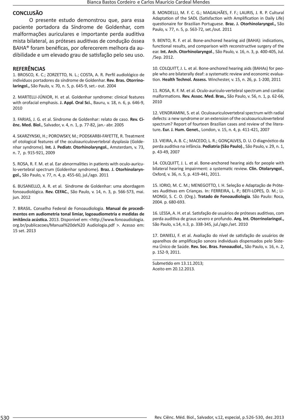 BROSCO, K. C.; ZORZETTO, N. L.; COSTA, A. R. Perfil audiológico de indivíduos portadores da síndrome de Goldenhar. Rev. Bras. Otorrinolaringol., São Paulo, v. 70, n. 5, p. 645-9, set.- out. 2004 2.