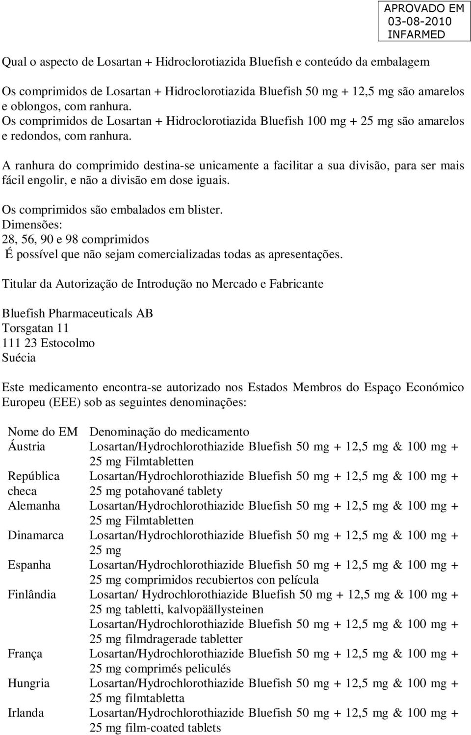 A ranhura do comprimido destina-se unicamente a facilitar a sua divisão, para ser mais fácil engolir, e não a divisão em dose iguais. Os comprimidos são embalados em blister.