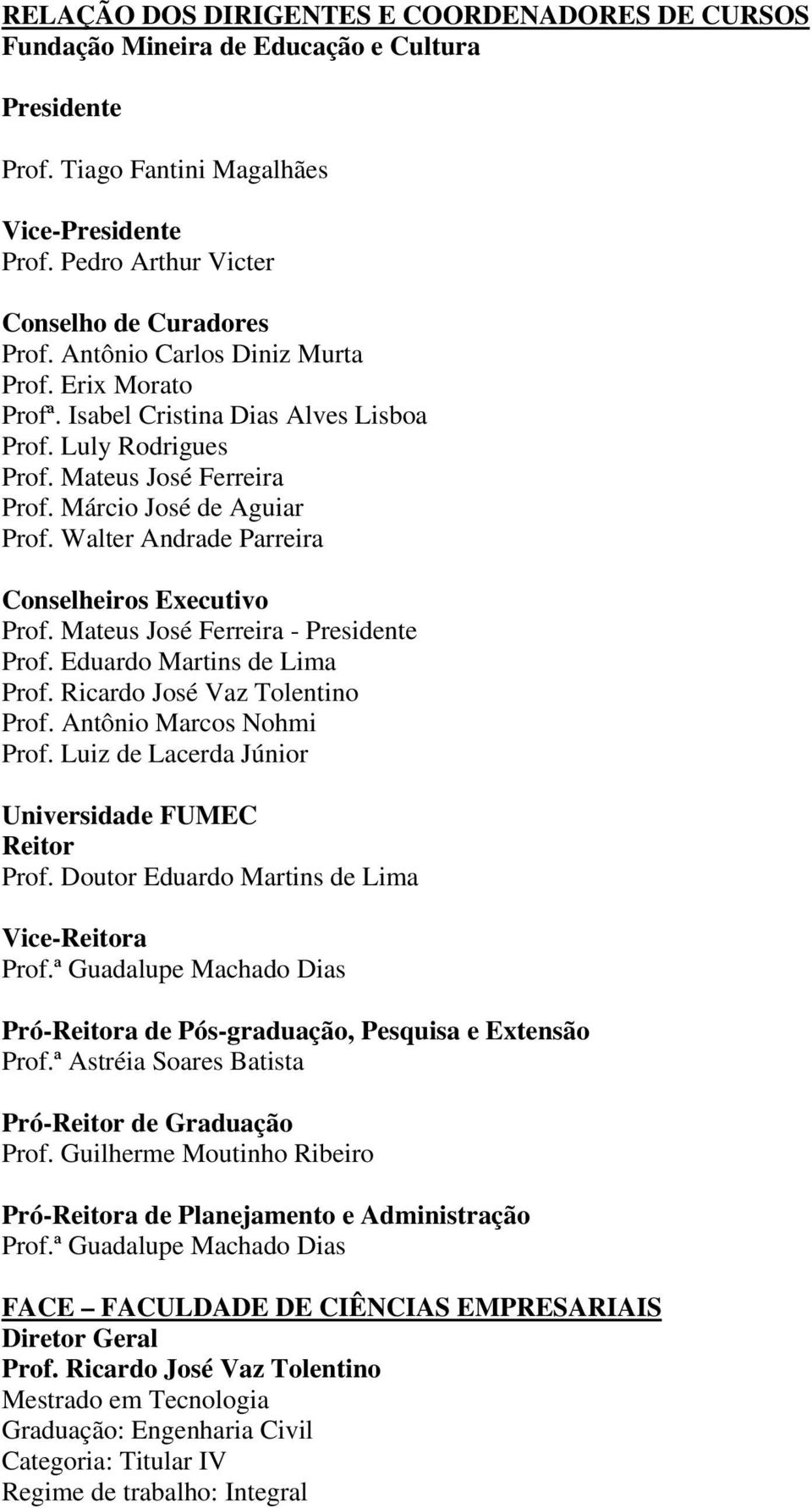 Walter Andrade Parreira Conselheiros Executivo Prof. Mateus José Ferreira - Presidente Prof. Eduardo Martins de Lima Prof. Ricardo José Vaz Tolentino Prof. Antônio Marcos Nohmi Prof.