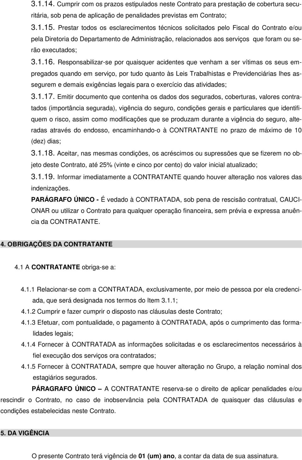 Responsabilizar-se por quaisquer acidentes que venham a ser vítimas os seus empregados quando em serviço, por tudo quanto às Leis Trabalhistas e Previdenciárias lhes assegurem e demais exigências