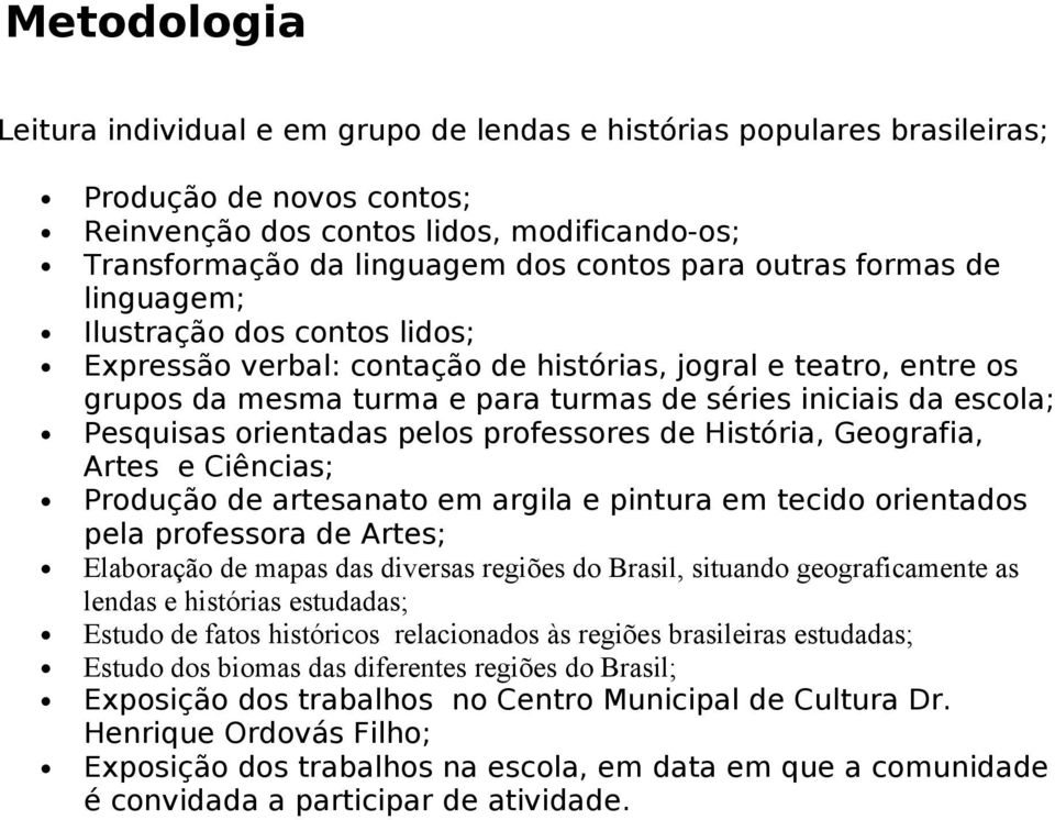 Pesquisas orientadas pelos professores de História, Geografia, Artes e Ciências; Produção de artesanato em argila e pintura em tecido orientados pela professora de Artes; Elaboração de mapas das