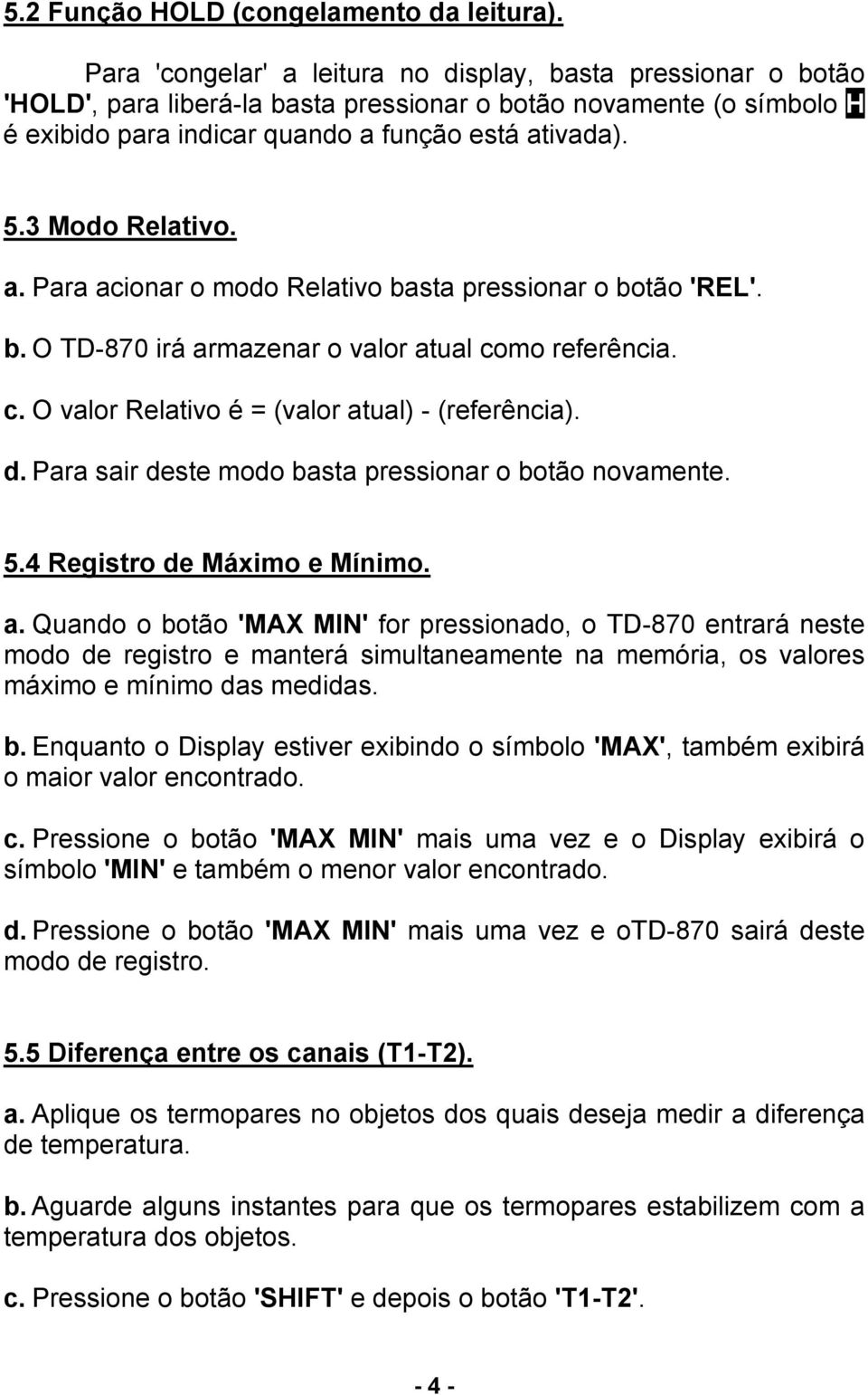 3 Modo Relativo. a. Para acionar o modo Relativo basta pressionar o botão 'REL'. b. O TD-870 irá armazenar o valor atual como referência. c. O valor Relativo é = (valor atual) - (referência). d.