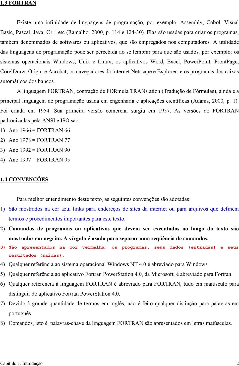 A utilidade das linguagens de programação pode ser percebida ao se lembrar para que são usados, por exemplo: os sistemas operacionais Windows, Unix e Linux; os aplicativos Word, Excel, PowerPoint,