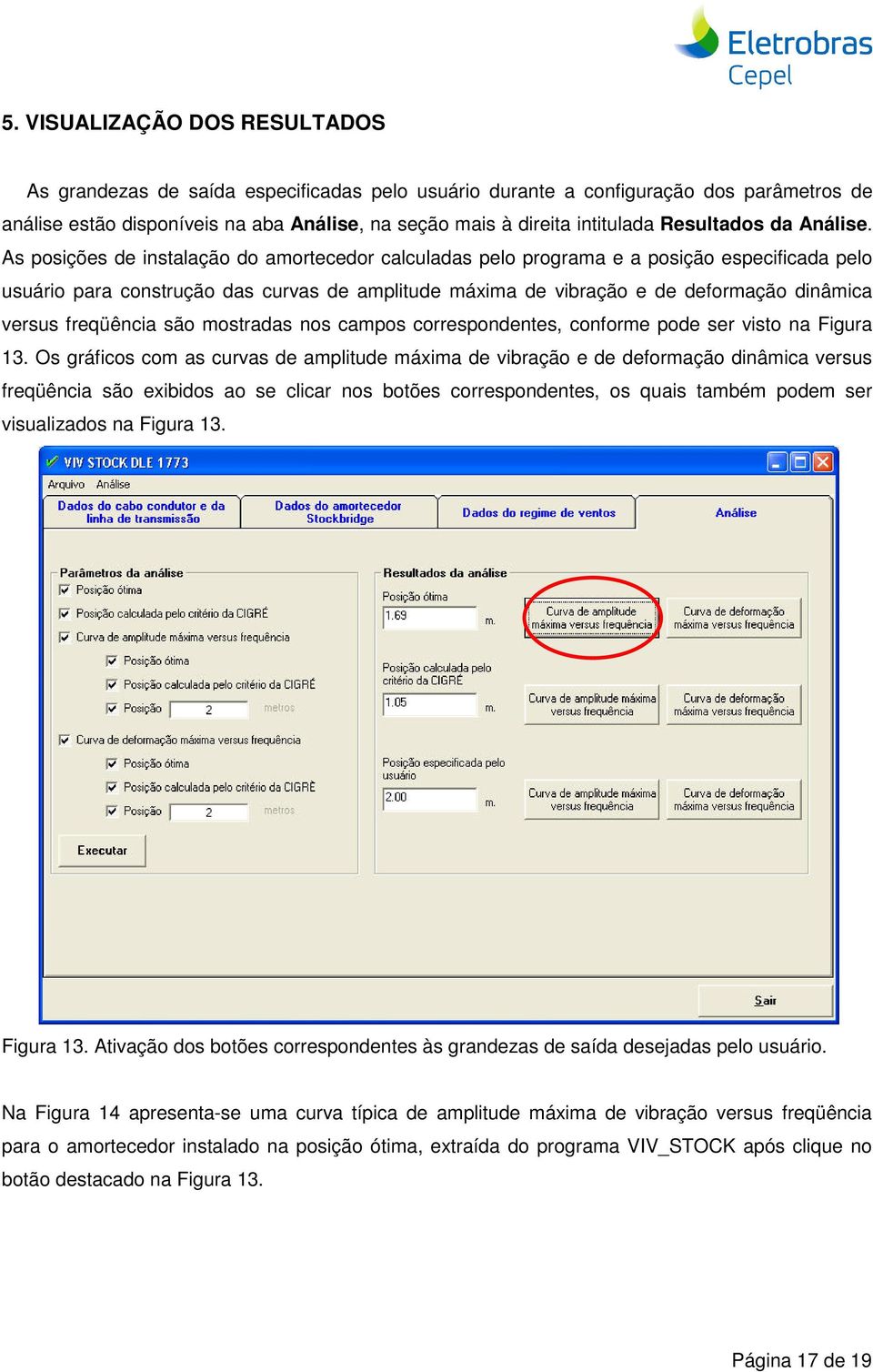 As posições de instalação do amortecedor calculadas pelo programa e a posição especificada pelo usuário para construção das curvas de amplitude máxima de vibração e de deformação dinâmica versus