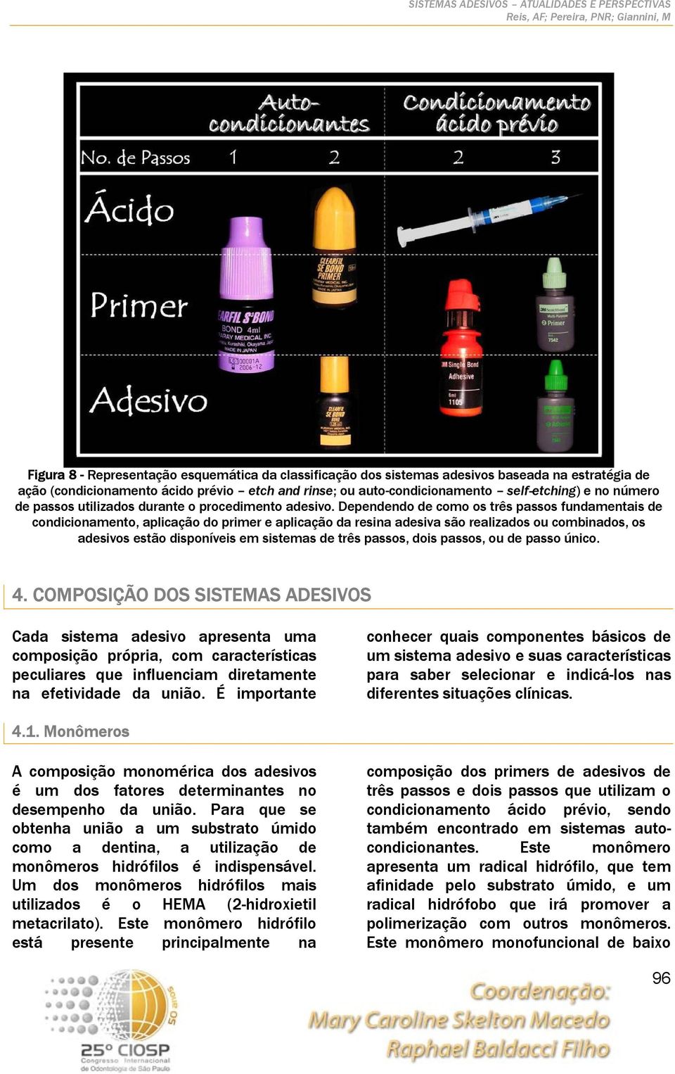 Dependendo de como os três passos fundamentais de condicionamento, aplicação do primer e aplicação da resina adesiva são realizados ou combinados, os adesivos estão disponíveis em sistemas de três