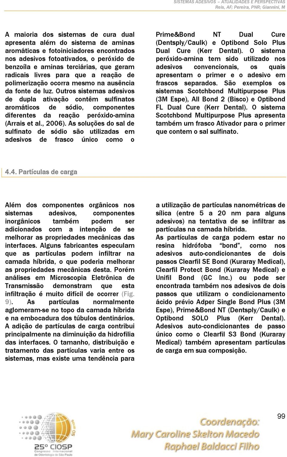 Outros sistemas adesivos de dupla ativação contêm sulfinatos aromáticos de sódio, componentes diferentes da reação peróxido-amina (Arrais et al., 2006).