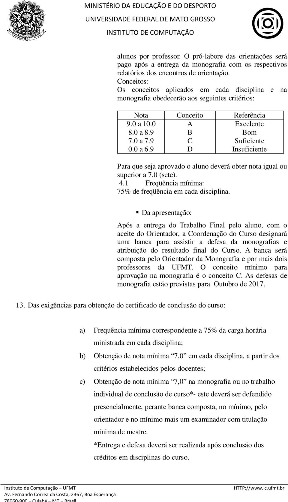 9 A B C D Excelente Bom Suficiente Insuficiente Para que seja aprovado o aluno deverá obter nota igual ou superior a 7.0 (sete). 4.1 Freqüência mínima: 75% de freqüência em cada disciplina.