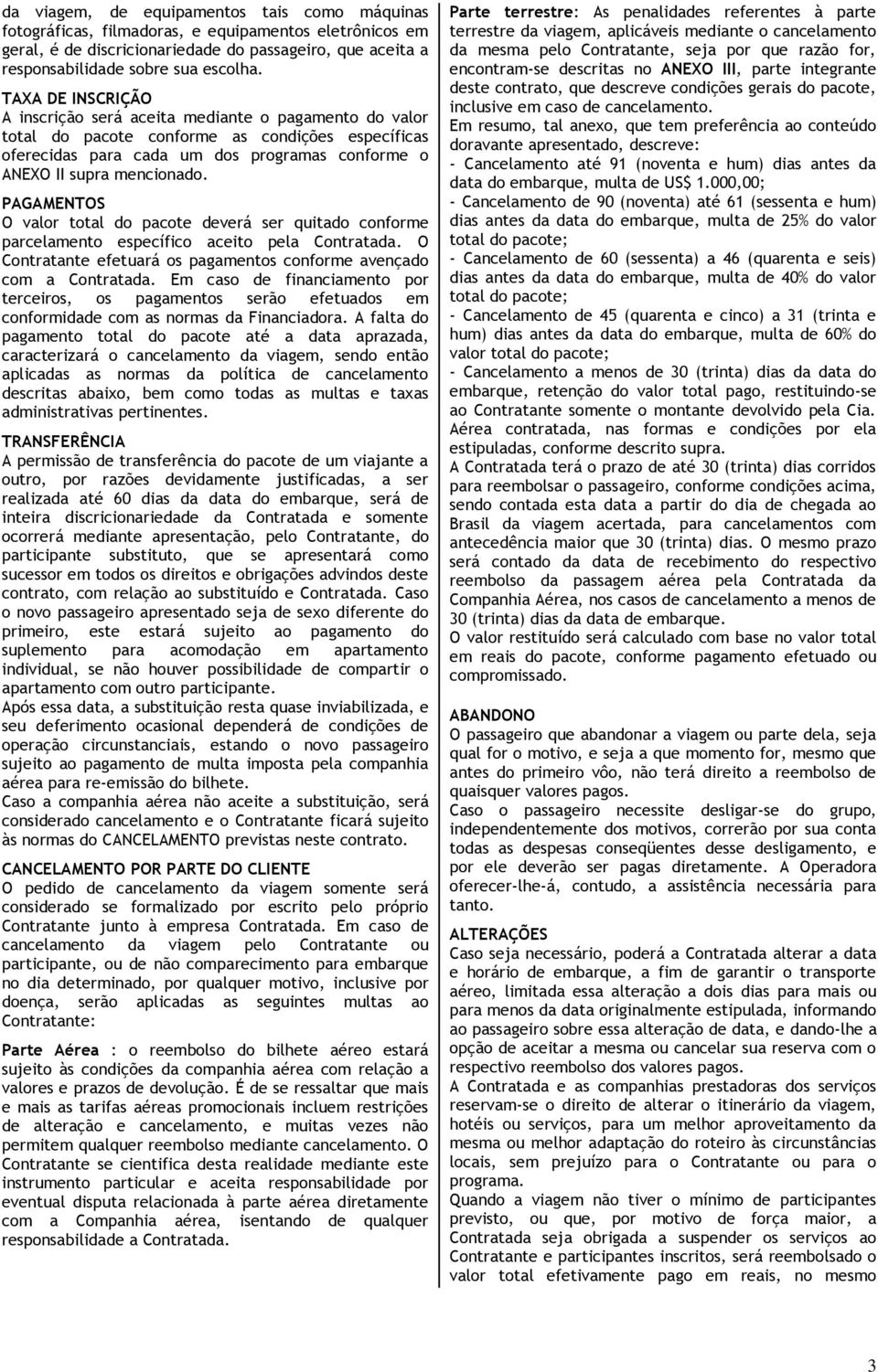 PAGAMENTOS O valor total do pacote deverá ser quitado conforme parcelamento específico aceito pela Contratada. O Contratante efetuará os pagamentos conforme avençado com a Contratada.