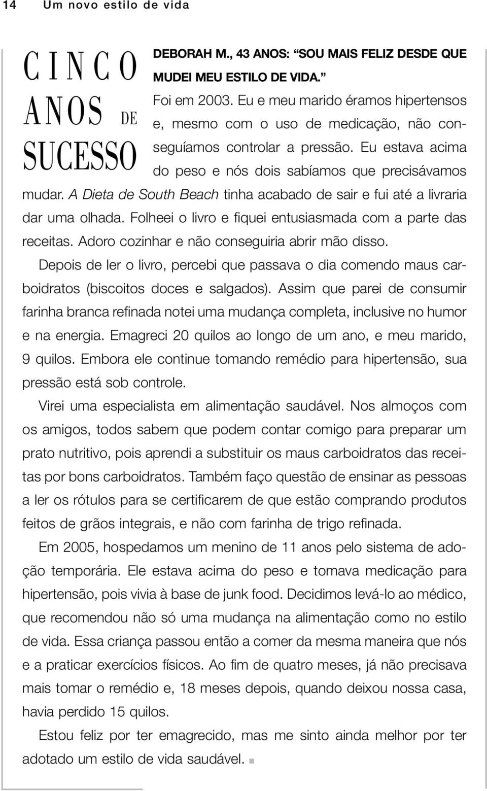 A Dieta de South Beach tinha acabado de sair e fui até a livraria dar uma olhada. Folheei o livro e fiquei entusiasmada com a parte das receitas. Adoro cozinhar e não conseguiria abrir mão disso.