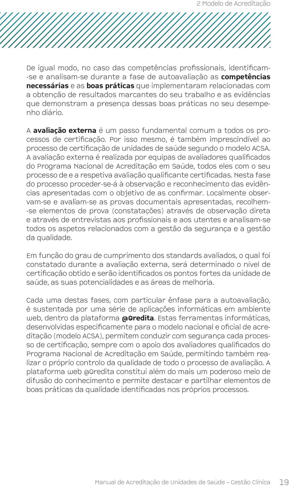 A avaliação externa é um passo fundamental comum a todos os processos de certificação. Por isso mesmo, é também imprescindível ao processo de certificação de unidades de saúde segundo o modelo ACSA.