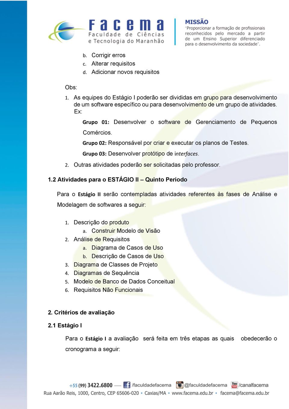 Ex: Grupo 01: Desenvolver o software de Gerenciamento de Pequenos Comércios. Grupo 02: Responsável por criar e executar os planos de Testes. Grupo 03: Desenvolver protótipo de interfaces. 2.