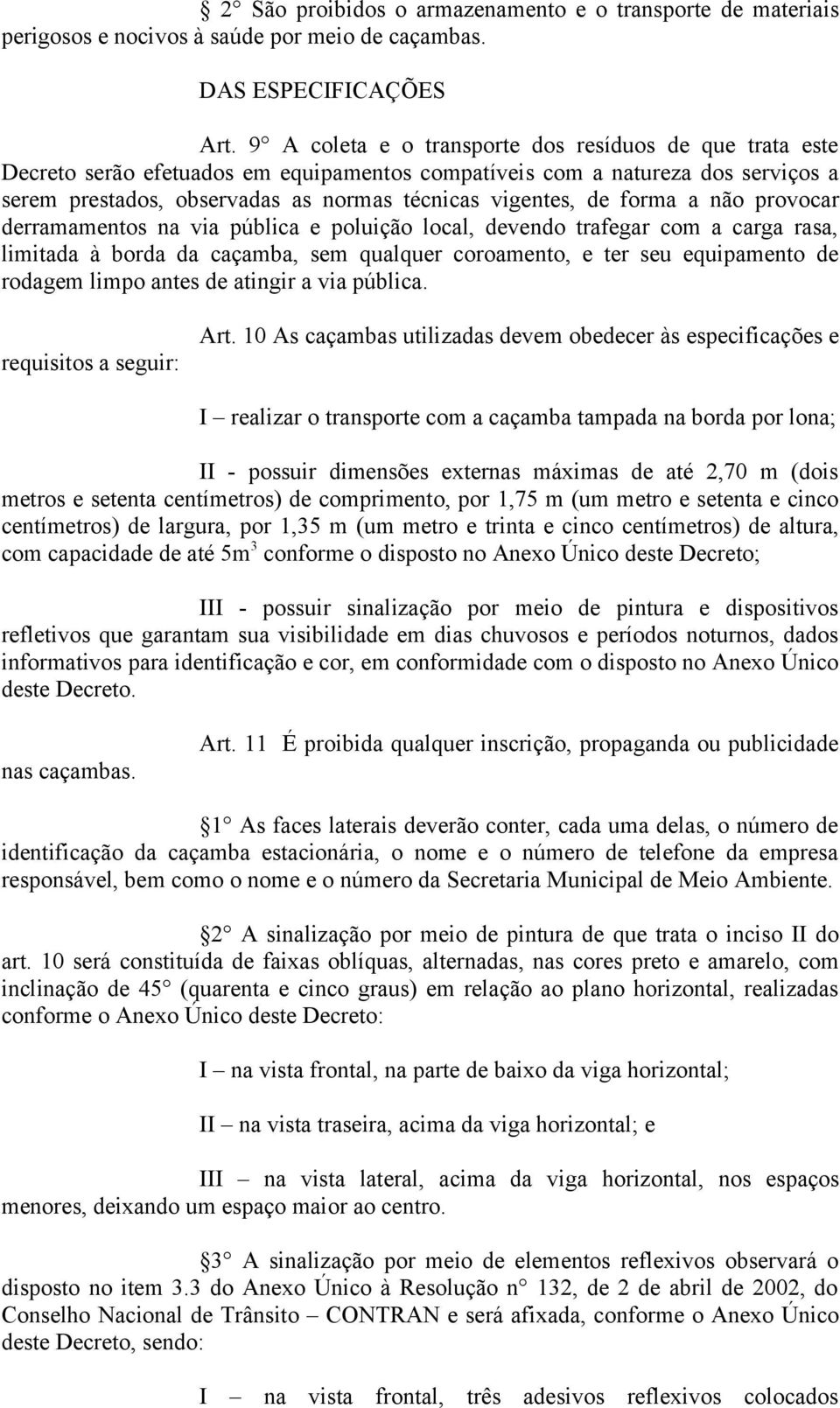 forma a não provocar derramamentos na via pública e poluição local, devendo trafegar com a carga rasa, limitada à borda da caçamba, sem qualquer coroamento, e ter seu equipamento de rodagem limpo