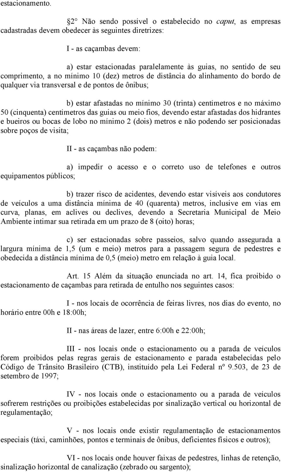 comprimento, a no mínimo 10 (dez) metros de distância do alinhamento do bordo de qualquer via transversal e de pontos de ônibus; b) estar afastadas no mínimo 30 (trinta) centímetros e no máximo 50