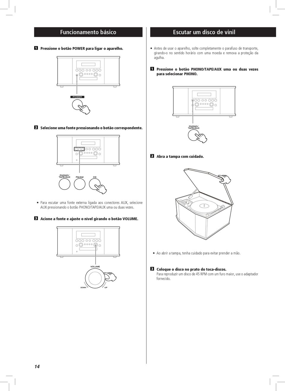 Pressione o botão PHONO/TAPE/AUX uma ou duas vezes para selecionar PHONO. Selecione uma fonte pressionando o botão correspondente. Abra a tampa com cuidado.