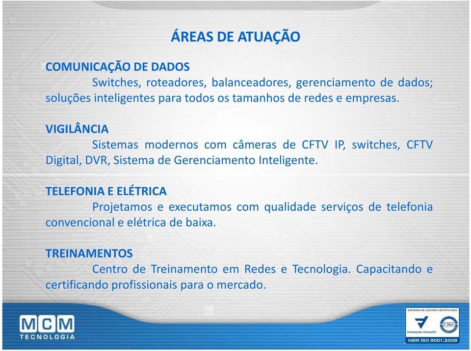 VIGILÂNCIA Sistemas modernos com câmeras de CFTV IP, switches, CFTV Digital, DVR, Sistema de Gerenciamento Inteligente.