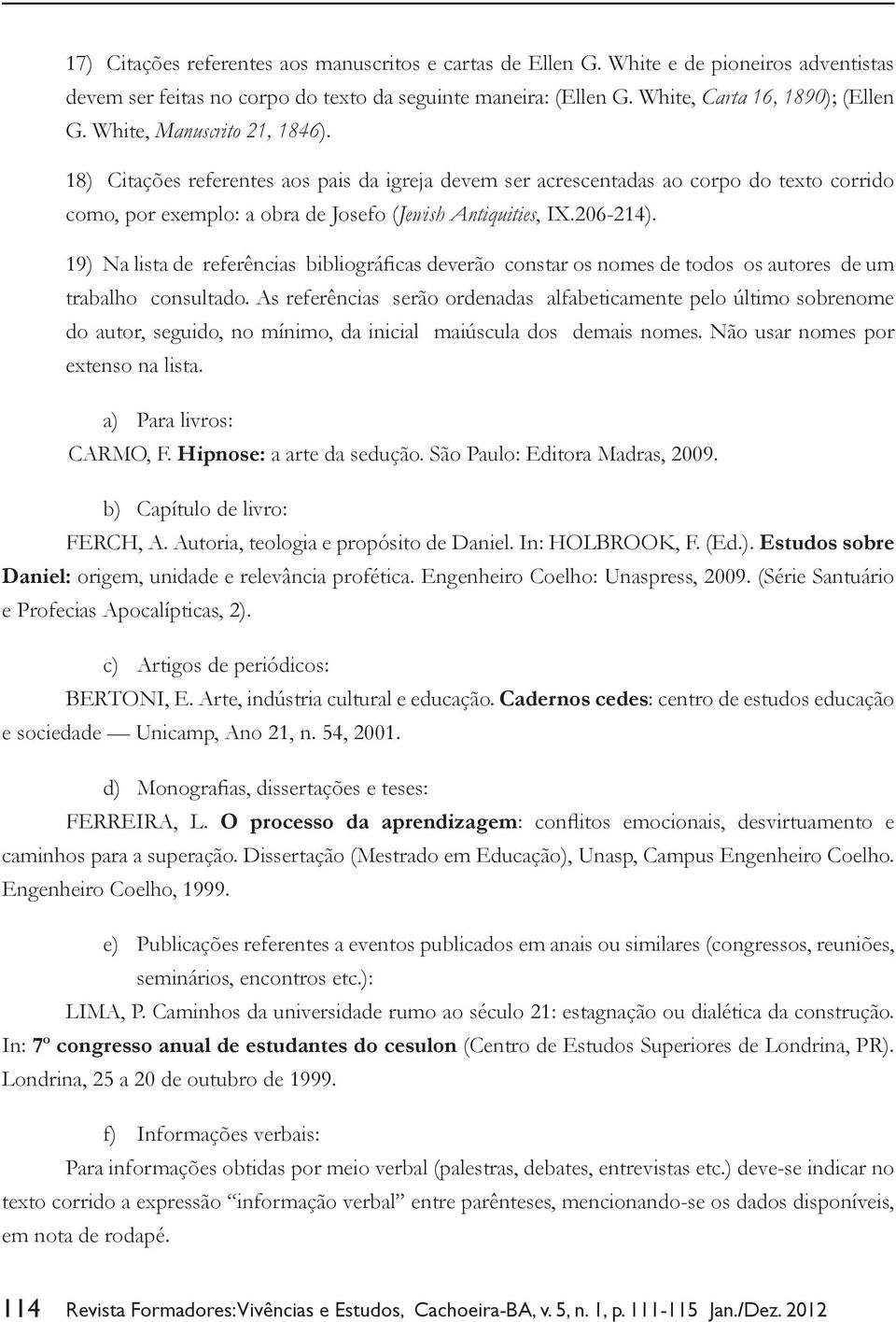 19) Na lista de referências bibliográficas deverão constar os nomes de todos os autores de um trabalho consultado.