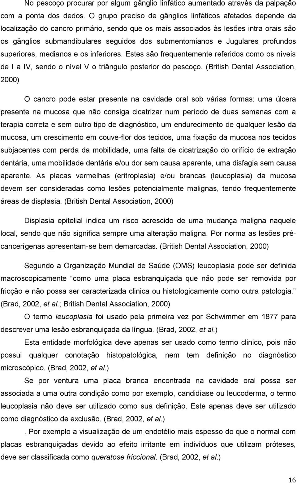 submentomianos e Jugulares profundos superiores, medianos e os inferiores. Estes são frequentemente referidos como os níveis de I a IV, sendo o nível V o triângulo posterior do pescoço.