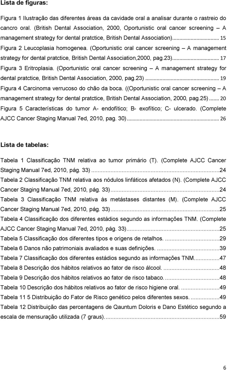 (Oportunistic oral cancer screening A management strategy for dental pratctice, British Dental Association,2000, pag.23)... 17 Figura 3 Eritroplasia.