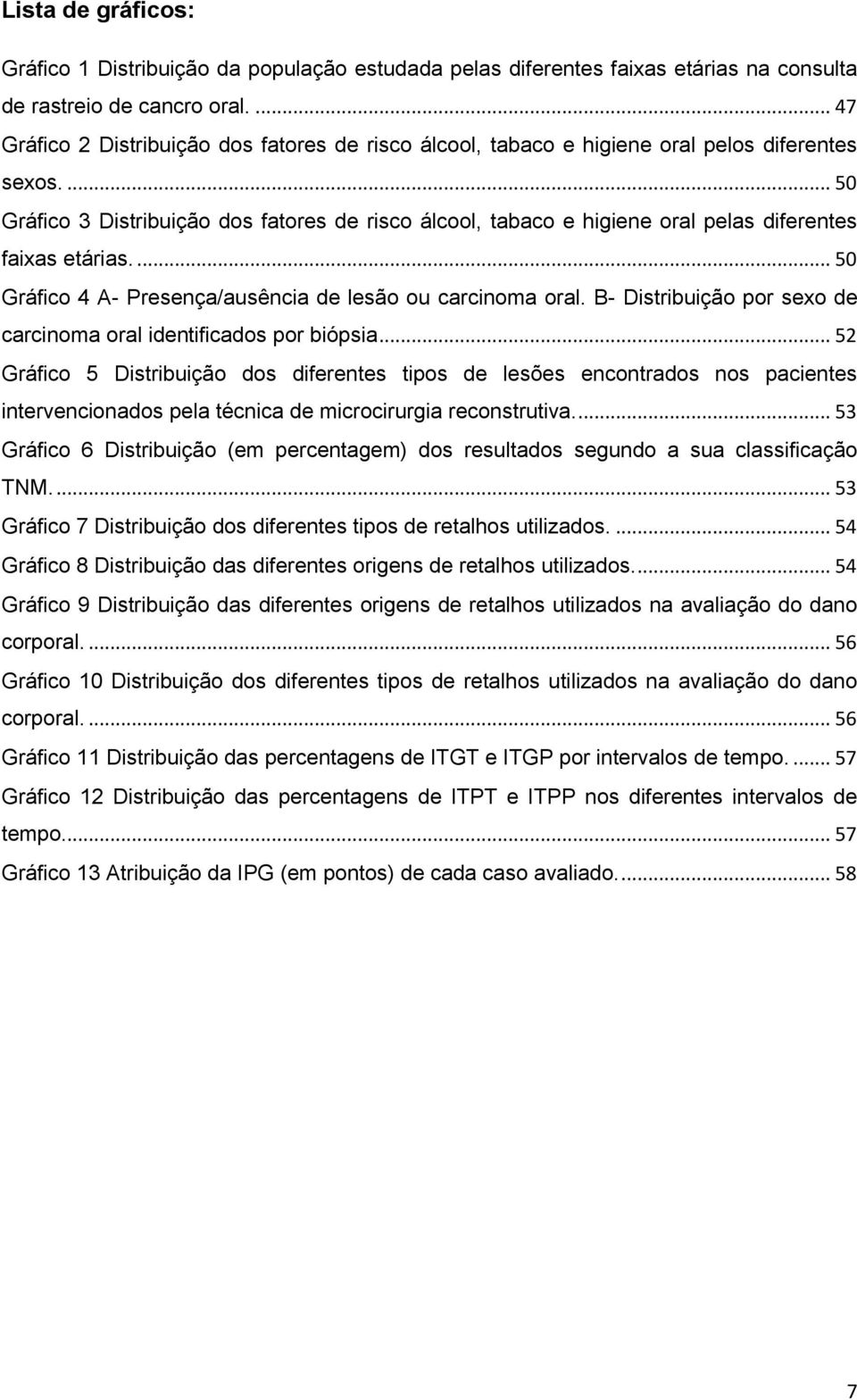 ... 50 Gráfico 3 Distribuição dos fatores de risco álcool, tabaco e higiene oral pelas diferentes faixas etárias.... 50 Gráfico 4 A- Presença/ausência de lesão ou carcinoma oral.