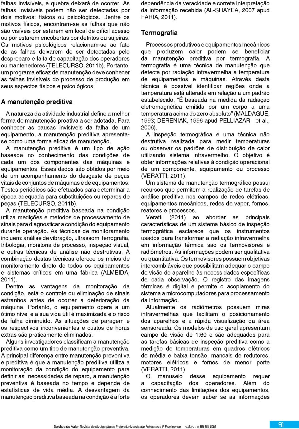 Os motivos psicológicos relacionam-se ao fato de as falhas deixarem de ser detectadas pelo despreparo e falta de capacitação dos operadores ou mantenedores (TELECURSO, 2011b).