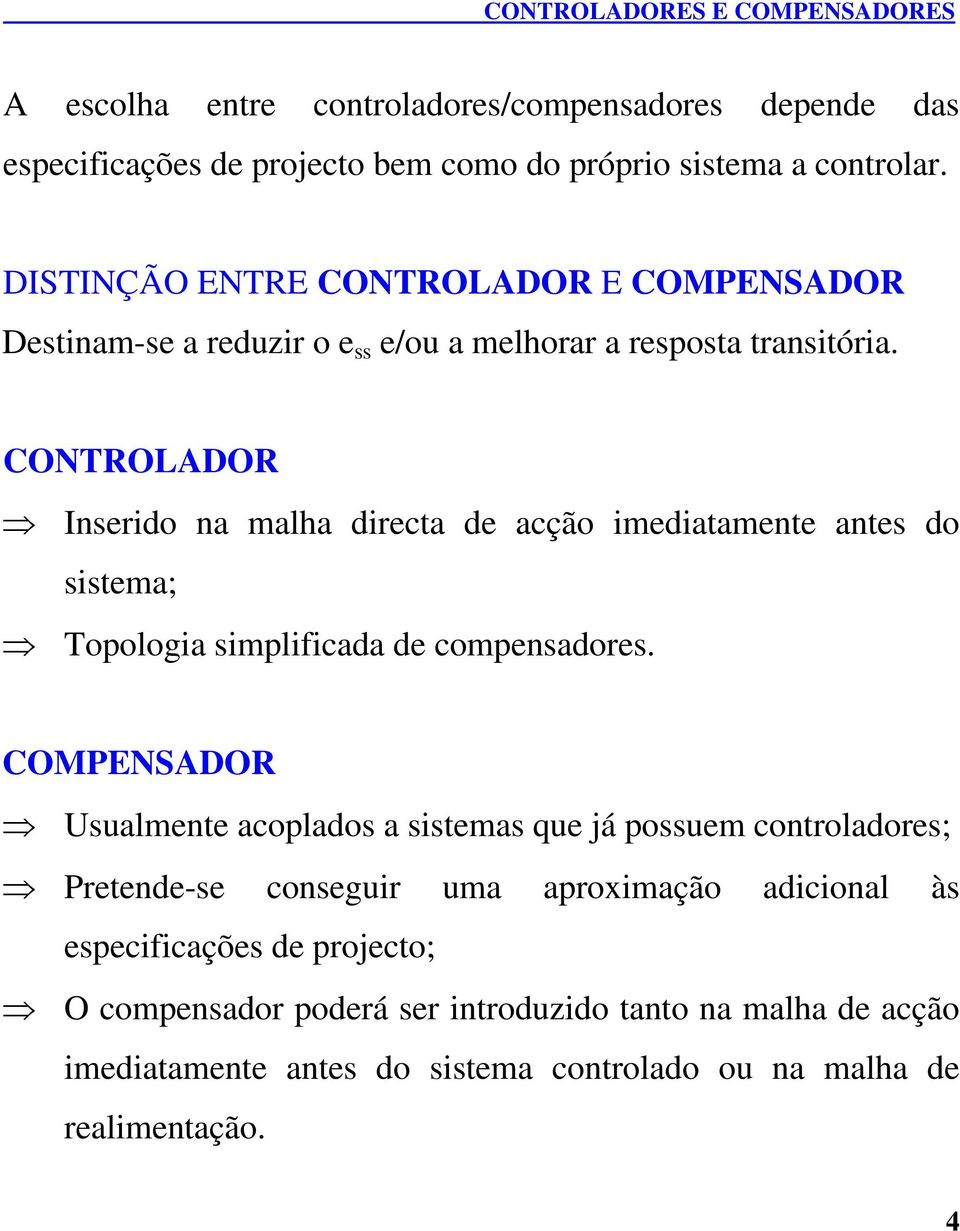 CONTROLADOR Inserido na malha directa de acção imediatamente antes do sistema; Topologia simplificada de compensadores.