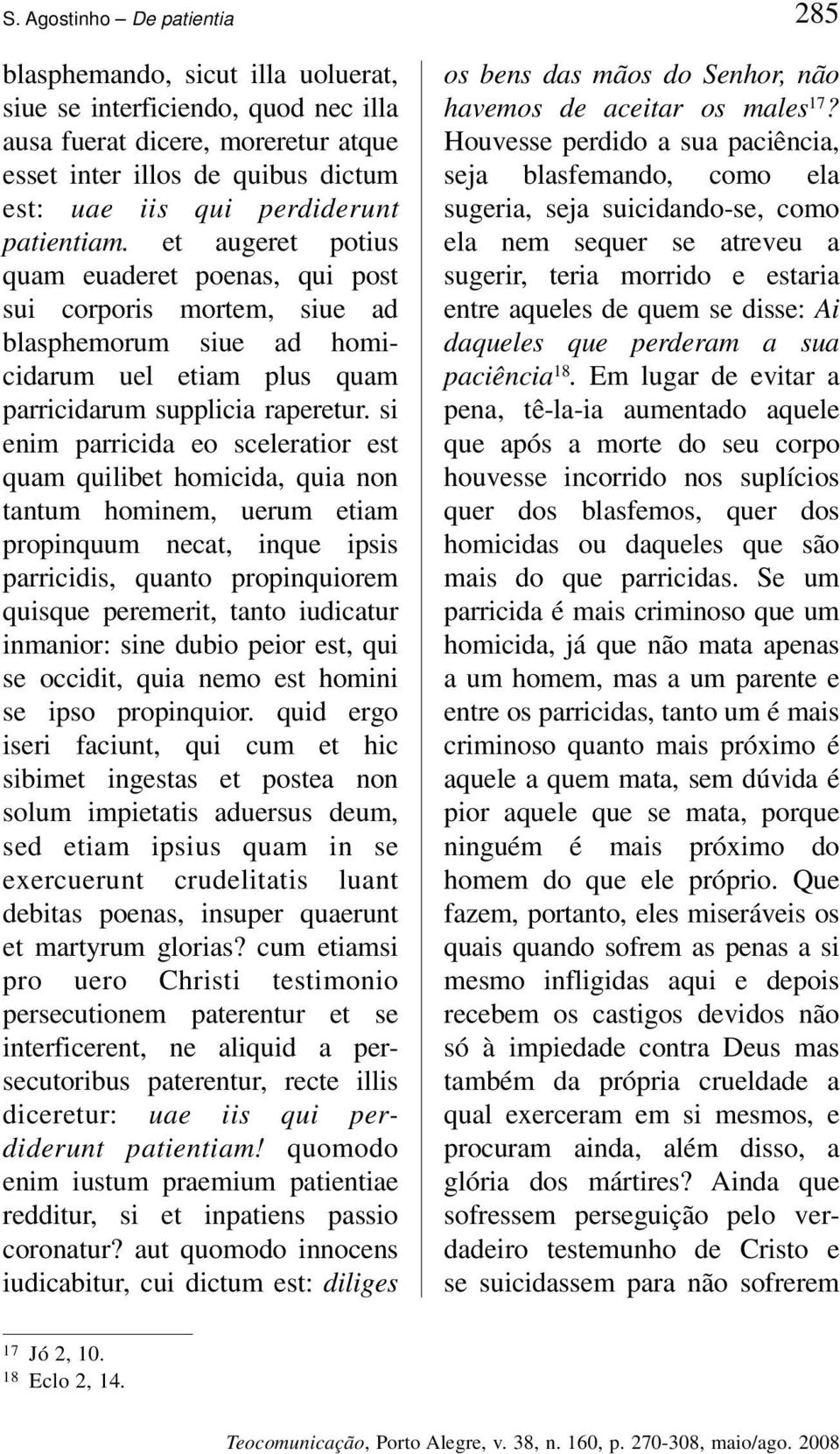 si enim parricida eo sceleratior est quam quilibet homicida, quia non tantum hominem, uerum etiam propinquum necat, inque ipsis parricidis, quanto propinquiorem quisque peremerit, tanto iudicatur